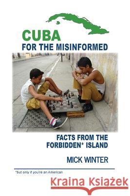 Cuba for the Misinformed: Facts from the Forbidden Island Mick Winter 9780965900096 Westsong Publishing
