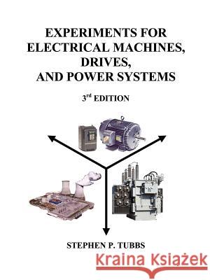 Experiments for Electrical Machines, Drives, and Power Systems Stephen P. Tubbs 9780965944601 Stephen P. Tubbs