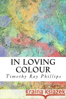 In Loving Colour Timothy Ray Phillips 9780966005554 Twaanevie Publishing House