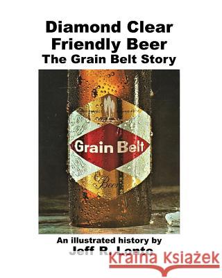 Diamond Clear Friendly Beer: The Grain Belt Story -- an illustrated history Lonto, Jeff R. 9780966021370 Blurb