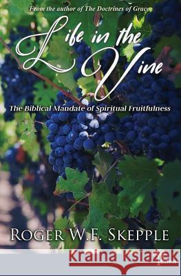 Life in the Vine: The Biblical Mandate of Spiritual Fruitfulness Roger W. Skepple 9780966056266 Eden Book Press