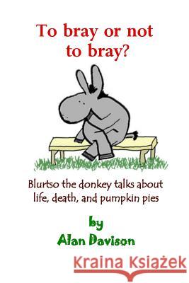 To bray or not to bray (black and white version): Blurtso the donkey talks about life, death, and pumpkin pies Davison, Alan R. 9780966144147 Shield Pub. Co.