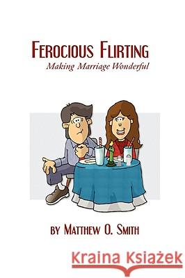 Ferocious Flirting: Making Marriage Wonderful Matthew O. Smith 9780966173192