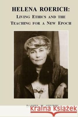 Helena Roerich: Living Ethics and the Teaching for a New Epoch Daniel H Shubin 9780966275742 Daniel H Shbin