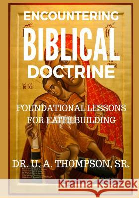 Encountering Biblical Doctrine: Foundational Lessons for Faith Building Uldrick Antonio Thompson U. A. Thompson U. Antonio Thompson 9780966278224