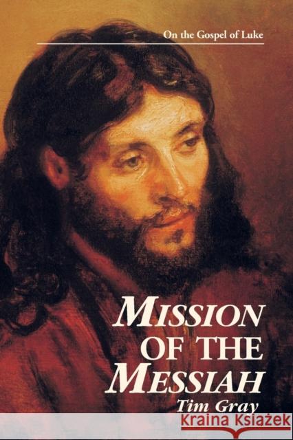 Mission of the Messiah: On the Gospel of Luke Tim Gray Leon J., JR. Suprenant 9780966322316 Emmaus Road Publishing