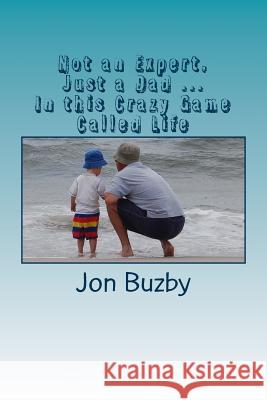Not an Expert, Just a Dad ... In this Crazy Game Called Life Buzby, Jon 9780966355321 Kids-N-Sports