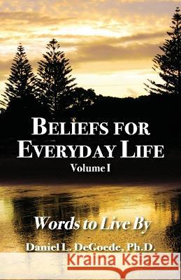 Beliefs for Everyday Life: Word to Live By Degoede, Daniel L. 9780966374551 Everyday Life Solutions