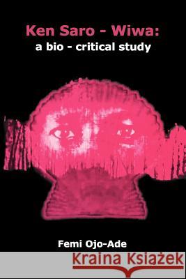 Ken Saro-Wiwa: A Bio-critical Study Femi Ojo-Ade 9780966383713 African Heritage Press,US