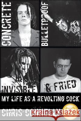 Concrete, Bulletproof, Invisible & Fried: My Life as a Revolting Cock Connelly, Christopher John 9780966406559