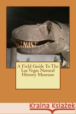 The Las Vegas Natural History Museum: A Field Guide Mike Hughes Kayla Hughes 9780966413083 C2c Publications