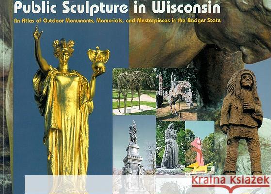 Public Sculpture in Wisconsin : An Atlas of Outdoor Monuments, Memorials, and Masterpieces in the Badger State Anton Rajer Christine Style Susan Nichols 9780966418026 Fine Arts Conservation