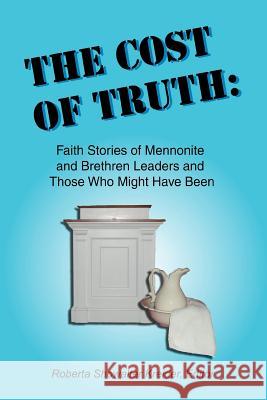The Cost of Truth: Faith Stories of Mennonite and Brethren Leaders and Those Who Might Have Been Roberta Showalter Kreider 9780966482232 Strategic Press