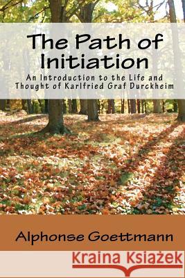 The Path of Initiation: An Introduction to the Life and Thought of Karlfried Graf Durckheim Alphonse Goettmann Theodore J. Nottingham Rebecca Nottingham 9780966496055 Theosis Books