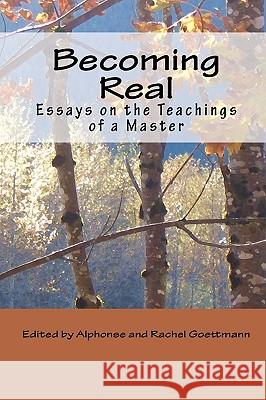 Becoming Real: Essays on the Teachings of a Master Alphonse And Rachel Goettmann 9780966496079