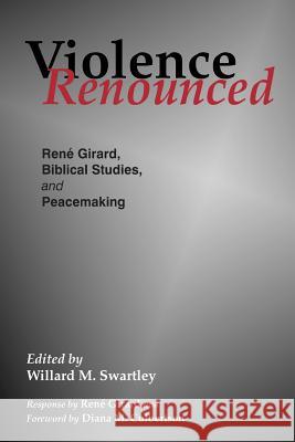 Violence Renounced: Rene Girard, Biblical Studies and Peacemaking Willard M. Swartley, Willard M. Swartley 9780966502152