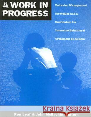 A Work in Progress: Behavior Management Strategies and a Curriculum for Intensive Behavioral Treatment of Autism John McEachin Marlene Boehm Ron Leaf 9780966526608 Drl Books