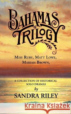 Bahamas Trilogy: Miss Ruby, Matt Lowe, Mariah Brown, a Collection of Historical Solo Dramas Riley, Sandra 9780966531084 Riley Hall Partners