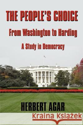The People's Choice: From Washington to Harding a Study in Democracy Herbert Agar 9780966573404 Simon Publications