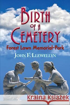 Birth of a Cemetery: Forest Lawn Memorial-Park John F. Llewellyn 9780966580174 Tropico Press