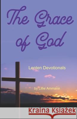 The Grace of God: Lenten Devotionals Lillie Ammann 9780966591279