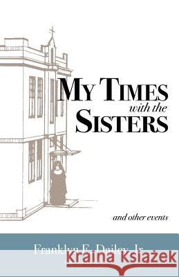 My Times with the Sisters: And Other Events Franklyn E. Dailey Eloise Burns Wilkin 9780966625110 Dailey International Publishers
