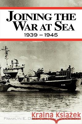 Joining the War at Sea 1939-1945: A Destroyer's Role in World War II Naval Convoys and Invasion Landings Dailey, Franklyn E., Jr. 9780966625158