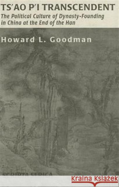 Ts'ao P'i Transcendent: Political Culture and Dynasty-Founding in China at the End of the Han Goodman, Howard L. 9780966630008