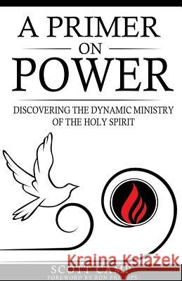 A Primer on Power: Discovering the Dynamic Ministry of the Holy Spirit Scott Camp Ron Phillips 9780966646436