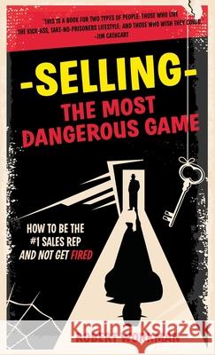 Selling - The Most Dangerous Game: How To Be The #1 Sales Rep And Not Get Fired Robert Workman 9780966666823 Direct Media Marketing, LLC