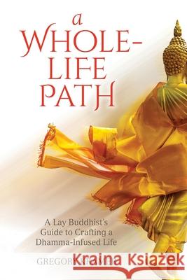 A Whole-Life Path: A Lay Buddhist's Guide to Crafting a Dhamma-Infused Life Gregory Kramer 9780966672718 Insight Dialogue Community