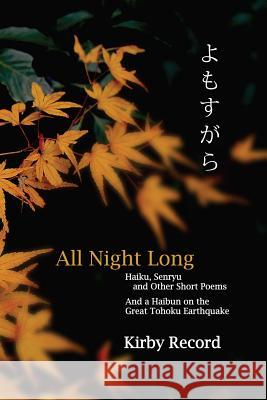 All Night Long: Haiku, Senryu, and Other Short Poems and a Haibun on the Great Tohoku Earthquake MR Kirby Record John Ida Hidenori Hiruta 9780966723731