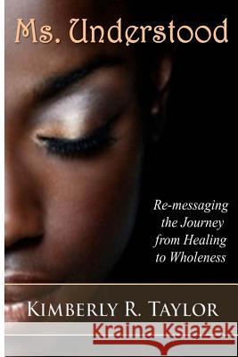 Ms. Understood: Re-messaging the Journey from Healing to Wholeness Taylor, Kimberly R. 9780966760965 Kissed Publications