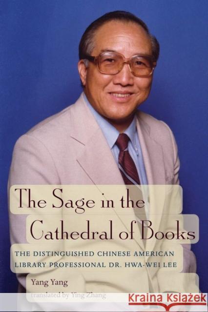 The Sage in the Cathedral of Books: The Distinguished Chinese-American Library Professional Dr. Hwa-Wei Lee Yang Yang Ying Zhang 9780966764482 Ohio University Libraries