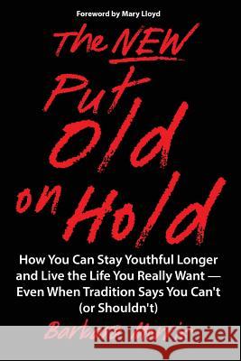 The New Put Old on Hold: How You Can Stay Youthful Longer and Live the Life You Really Want -- Even When Tradition Says You Can't (or Shouldn't Barbara Morris Mary Lloyd Kerrie Lian 9780966784268