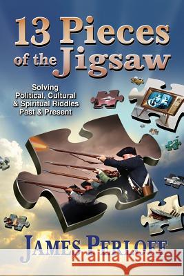 Thirteen Pieces of the Jigsaw: Solving Political, Cultural and Spiritual Riddles, Past and Present James Perloff 9780966816037