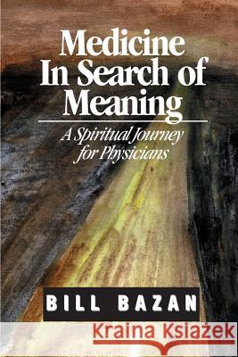 Medicine in Search of Meaning: A Spiritual Journey for Physicians Bill Bazan 9780966822823