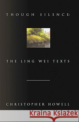 Though Silence: The Ling Wei Texts Christopher Howell 9780966861211 Lost Horse Press
