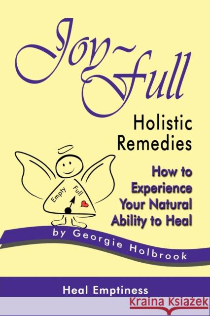 Joy-Full Holistic Remedies: How to Experience Your Natural Ability to Heal Holbrook, Georgie 9780966874204 Joy-Full Publishing Company