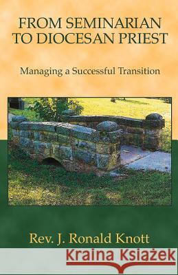 From Seminarian to Diocesan Priest: Managing a Successful Transition Rev J. Ronald Knott 9780966896954