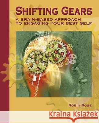 Shifting Gears: A Brain-Based Approach to Engaging Your Best Self Robin Rose 9780966910827 Robin Rose Training & Consulting