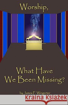 Worship, What Have We Been Missing?: N/A James F. Wingerter 9780966917413 Tzemach Institute for Biblical Studies