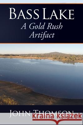 Bass Lake: A Gold Rush Artifact John Thomson 9780966939231