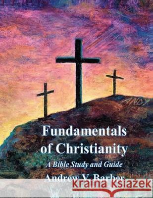 Fundamentals of Christianity: A Bible Study and Guide Andrew Barber Andrew Barber Andrew Barber 9780966970234