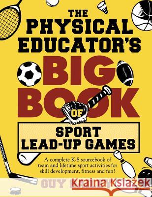 The Physical Educator's Big Book of Sport Lead-Up Games: A complete K-8 sourcebook of team and lifetime sport activities for skill development, fitnes Bailey, Guy 9780966972757 Educators Press