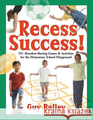 Recess Success!: 251 Boredom-Busting Games & Activities for the Elementary School Playground Guy Bailey 9780966972764 Educators Press