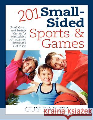 201 Small-Sided Sports & Games: Small Group & Partner Games for Maximizing Participation, Fitness & Fun in PE! Bailey, Guy 9780966972788 Educators Press