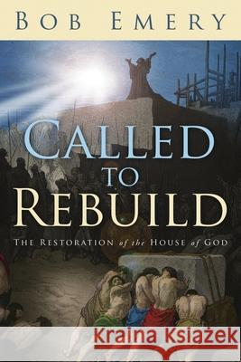 Called to Rebuild: The Restoration of the House of God Bob Emery 9780966974713