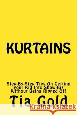 Kurtains: Step-By-Step Tips On Getting Your Kid Into Show-Biz Without Being Ripped Off Gold, Tia 9780966996432