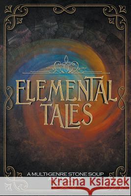 Elemental Tales: A Multi-Genre Stone Soup Anthology Jeanne M Felfe 9780967018539